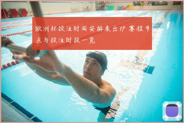 欧洲杯投注时间安排表出炉 赛程节点与投注时段一览