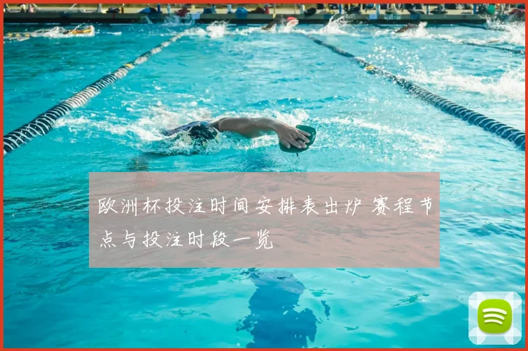 欧洲杯投注时间安排表出炉 赛程节点与投注时段一览