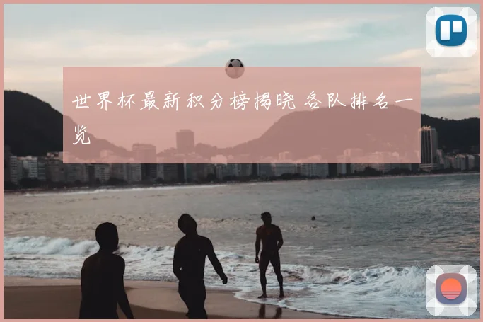 世界杯最新积分榜揭晓 各队排名一览