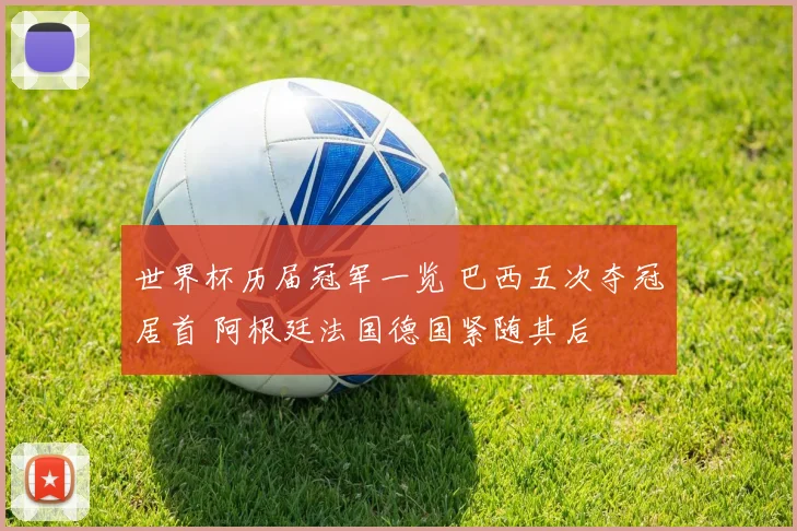 世界杯历届冠军一览 巴西五次夺冠居首 阿根廷法国德国紧随其后