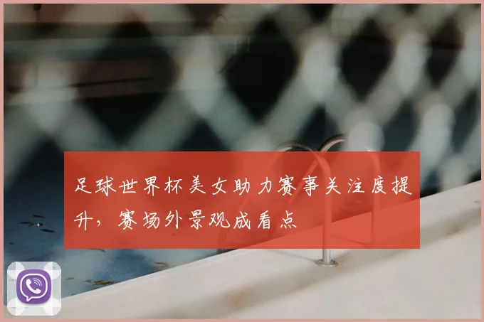 足球世界杯美女助力赛事关注度提升,赛场外景观成看点