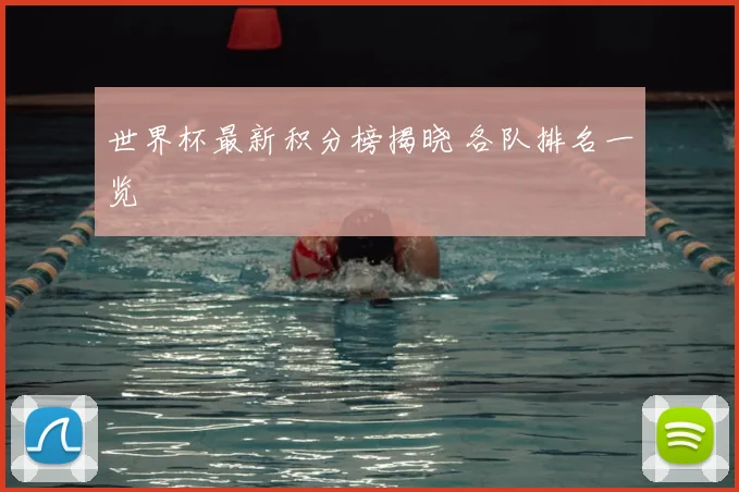 世界杯最新积分榜揭晓 各队排名一览