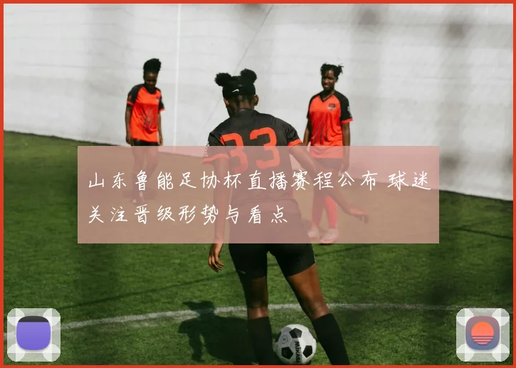 山东鲁能足协杯直播赛程公布 球迷关注晋级形势与看点