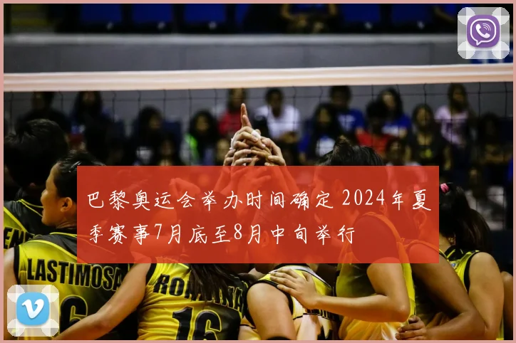 巴黎奥运会举办时间确定 2024年夏季赛事7月底至8月中旬举行