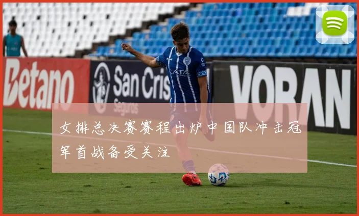 女排总决赛赛程出炉中国队冲击冠军首战备受关注