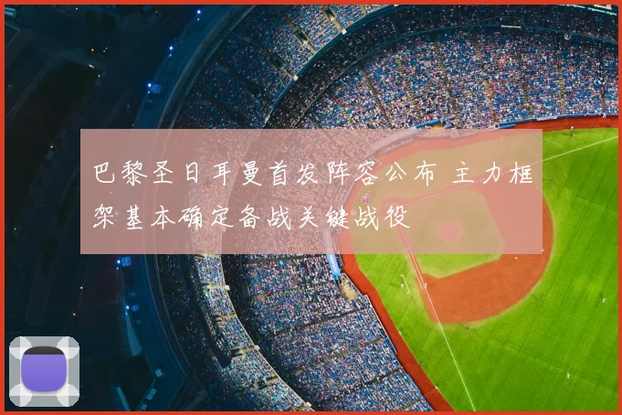 巴黎圣日耳曼首发阵容公布 主力框架基本确定备战关键战役