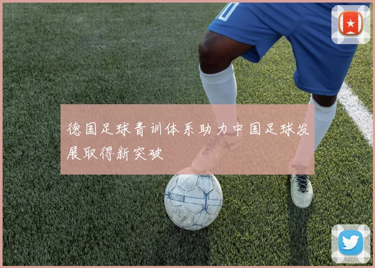 德国足球青训体系助力中国足球发展取得新突破