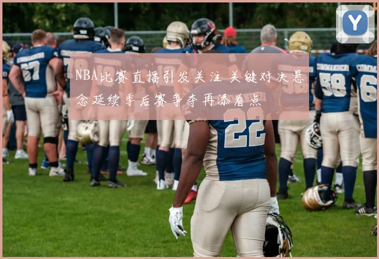 NBA比赛直播引发关注 关键对决悬念延续季后赛争夺再添看点