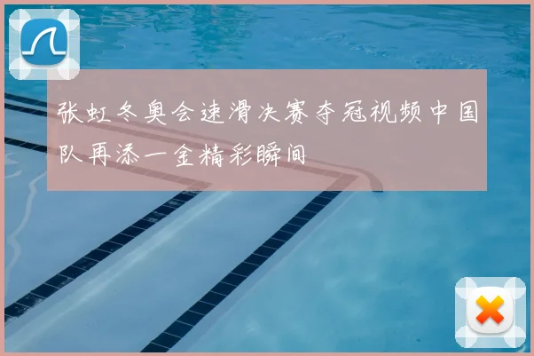 张虹冬奥会速滑决赛夺冠视频中国队再添一金精彩瞬间