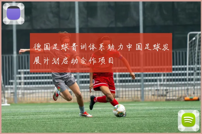 德国足球青训体系助力中国足球发展计划启动合作项目