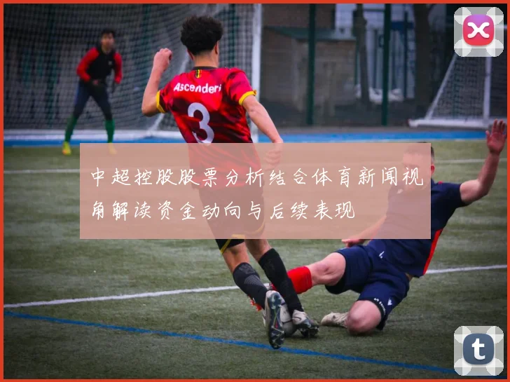 中超控股股票分析结合体育新闻视角解读资金动向与后续表现
