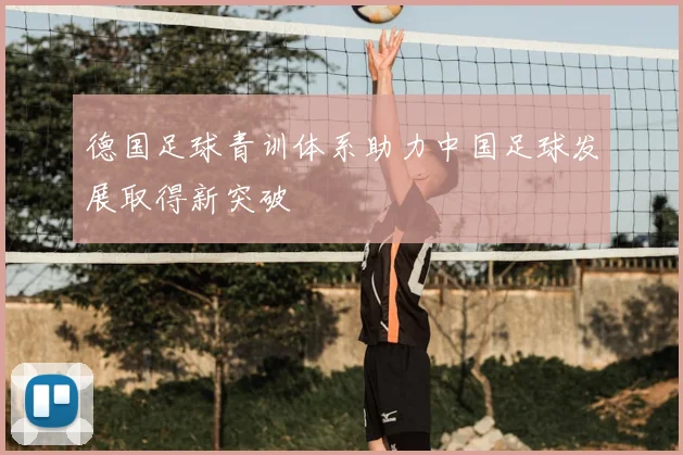 德国足球青训体系助力中国足球发展取得新突破
